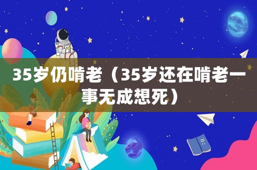 35歲仍啃老（35歲還在啃老一事無(wú)成想死）