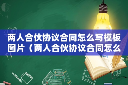 兩人合伙協(xié)議合同怎么寫模板圖片（兩人合伙協(xié)議合同怎么寫模板）