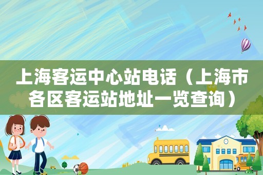 上海客運中心站電話（上海市各區(qū)客運站地址一覽查詢）