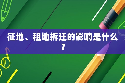 征地、租地拆遷的影響是什么？