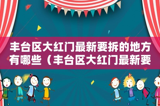 豐臺區(qū)大紅門最新要拆的地方有哪些（豐臺區(qū)大紅門最新要拆的地方）