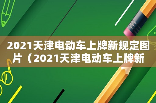 2021天津電動(dòng)車(chē)上牌新規(guī)定圖片（2021天津電動(dòng)車(chē)上牌新規(guī)定）
