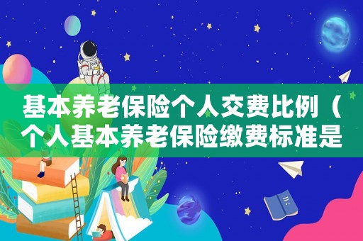 基本養(yǎng)老保險(xiǎn)個(gè)人交費(fèi)比例（個(gè)人基本養(yǎng)老保險(xiǎn)繳費(fèi)標(biāo)準(zhǔn)是什么樣的）
