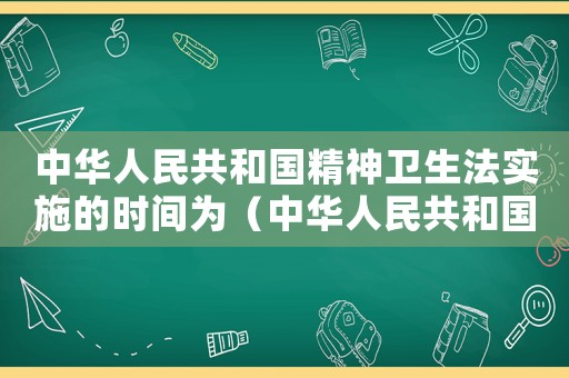 中華人民共和國精神衛(wèi)生法實(shí)施的時(shí)間為（中華人民共和國精神衛(wèi)生法何時(shí)實(shí)施）