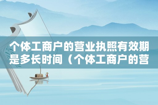 個體工商戶的營業(yè)執(zhí)照有效期是多長時間（個體工商戶的營業(yè)執(zhí)照有期限嗎）