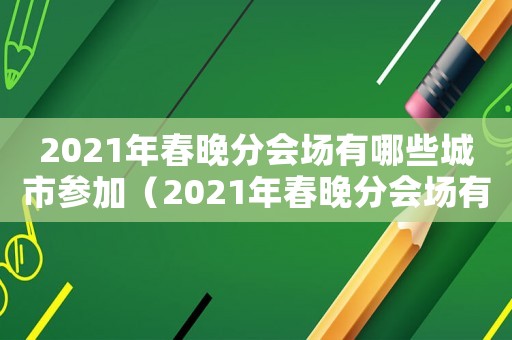2021年春晚分會場有哪些城市參加（2021年春晚分會場有哪些城市）