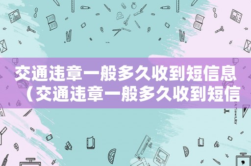 交通違章一般多久收到短信息（交通違章一般多久收到短信通知）