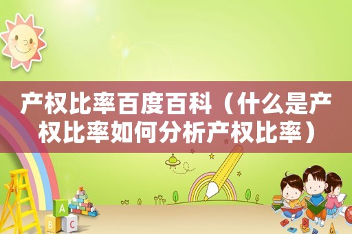 產(chǎn)權(quán)比率百度百科（什么是產(chǎn)權(quán)比率如何分析產(chǎn)權(quán)比率）