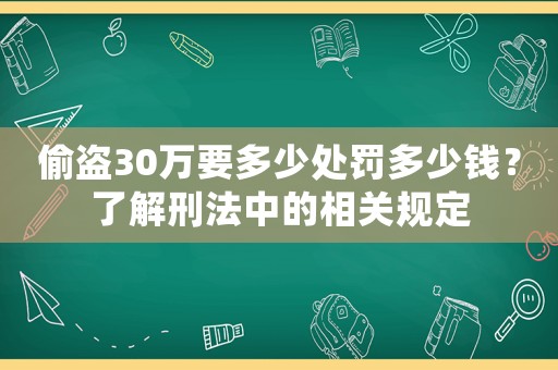 偷盜30萬要多少處罰多少錢？了解刑法中的相關(guān)規(guī)定