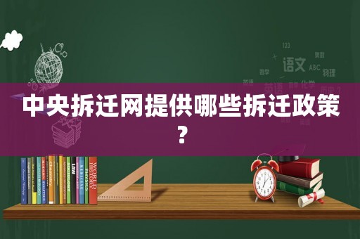 中央拆遷網(wǎng)提供哪些拆遷政策？