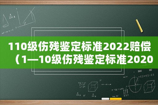 110級傷殘鑒定標(biāo)準(zhǔn)2022賠償（1—10級傷殘鑒定標(biāo)準(zhǔn)2020）