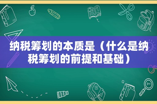 納稅籌劃的本質(zhì)是（什么是納稅籌劃的前提和基礎(chǔ)）