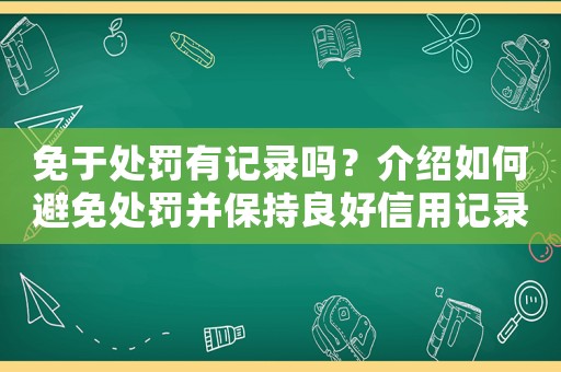 免于處罰有記錄嗎？介紹如何避免處罰并保持良好信用記錄