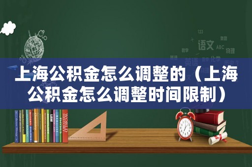 上海公積金怎么調(diào)整的（上海公積金怎么調(diào)整時間限制）