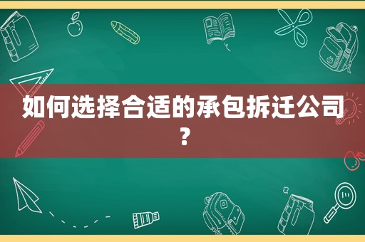 如何選擇合適的承包拆遷公司？