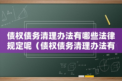 債權(quán)債務(wù)清理辦法有哪些法律規(guī)定呢（債權(quán)債務(wù)清理辦法有哪些法律規(guī)定）