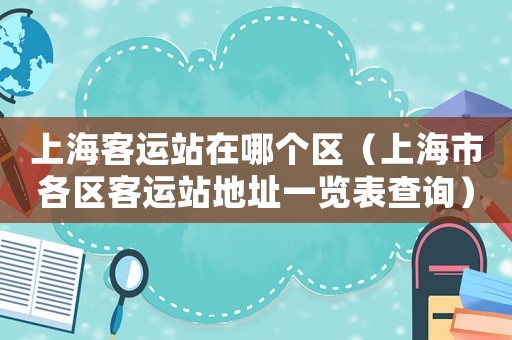 上海客運站在哪個區(qū)（上海市各區(qū)客運站地址一覽表查詢）