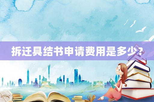 拆遷具結(jié)書申請費用是多少？