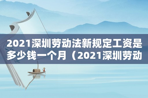 2021深圳勞動法新規(guī)定工資是多少錢一個月（2021深圳勞動法新規(guī)定工資是多少）