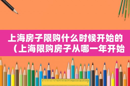 上海房子限購什么時候開始的（上海限購房子從哪一年開始的）