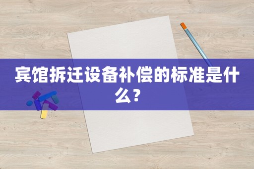 賓館拆遷設(shè)備補償?shù)臉?biāo)準(zhǔn)是什么？