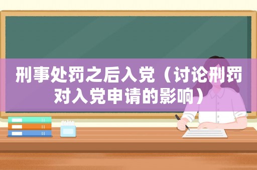 刑事處罰之后入黨（討論刑罰對(duì)入黨申請(qǐng)的影響）