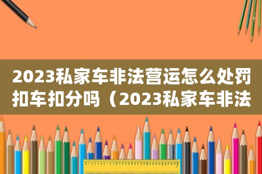2023私家車非法營運怎么處罰扣車扣分嗎（2023私家車非法營運怎么處罰）