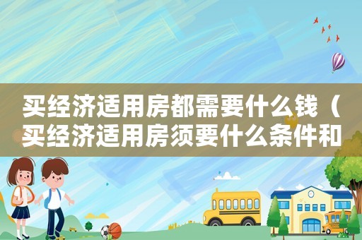 買經(jīng)濟適用房都需要什么錢（買經(jīng)濟適用房須要什么條件和手續(xù)）