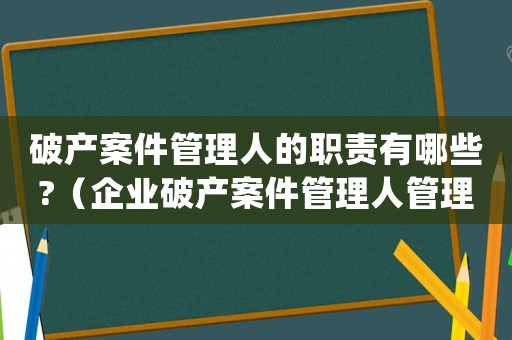 破產(chǎn)案件管理人的職責有哪些?（企業(yè)破產(chǎn)案件管理人管理辦法(試行)）
