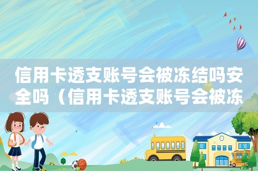 信用卡透支賬號(hào)會(huì)被凍結(jié)嗎安全嗎（信用卡透支賬號(hào)會(huì)被凍結(jié)嗎安全嗎）
