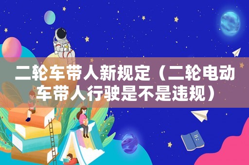二輪車帶人新規(guī)定（二輪電動(dòng)車帶人行駛是不是違規(guī)）