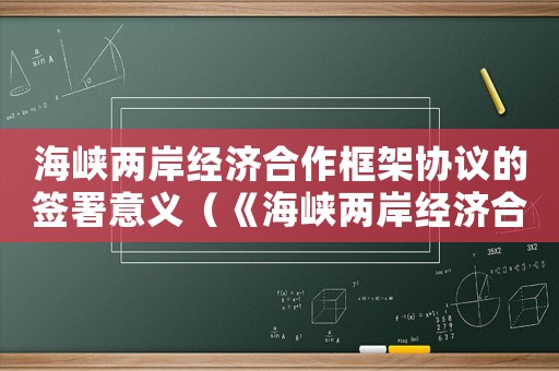 海峽兩岸經(jīng)濟(jì)合作框架協(xié)議的簽署意義（《海峽兩岸經(jīng)濟(jì)合作框架協(xié)議》的簽署）