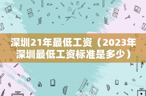 深圳21年最低工資（2023年深圳最低工資標(biāo)準是多少）