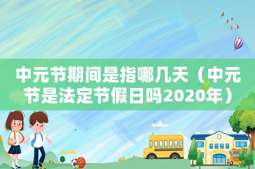 中元節(jié)期間是指哪幾天（中元節(jié)是法定節(jié)假日嗎2020年）