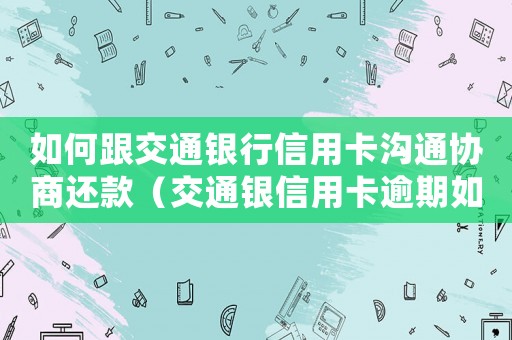 如何跟交通銀行信用卡溝通協(xié)商還款（交通銀信用卡逾期如何協(xié)商還款?）