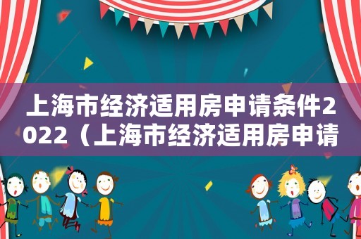 上海市經(jīng)濟(jì)適用房申請(qǐng)條件2022（上海市經(jīng)濟(jì)適用房申請(qǐng)條件2021）