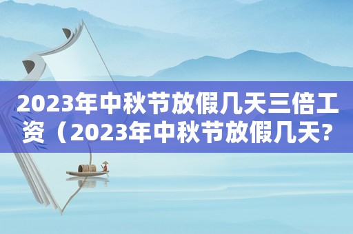 2023年中秋節(jié)放假幾天三倍工資（2023年中秋節(jié)放假幾天?）