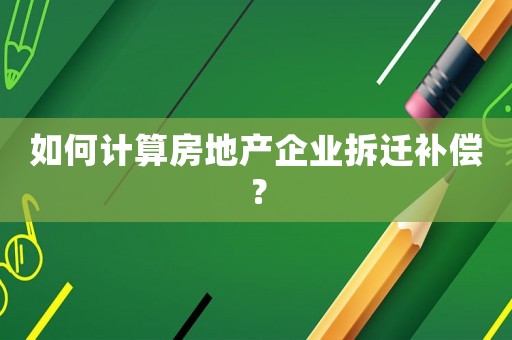 如何計(jì)算房地產(chǎn)企業(yè)拆遷補(bǔ)償？