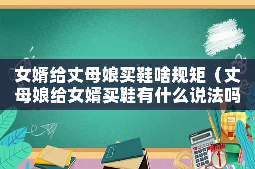女婿給丈母娘買鞋啥規(guī)矩（丈母娘給女婿買鞋有什么說法嗎?）