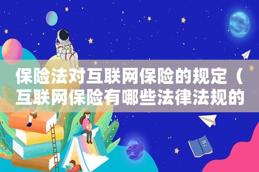 保險(xiǎn)法對(duì)互聯(lián)網(wǎng)保險(xiǎn)的規(guī)定（互聯(lián)網(wǎng)保險(xiǎn)有哪些法律法規(guī)的）