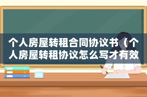 個(gè)人房屋轉(zhuǎn)租合同協(xié)議書（個(gè)人房屋轉(zhuǎn)租協(xié)議怎么寫才有效）