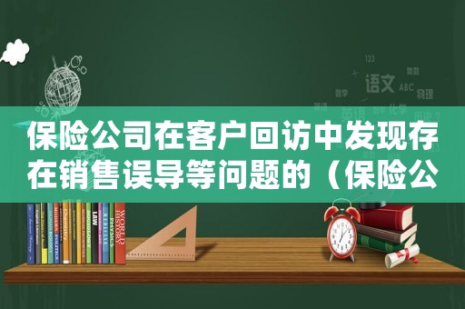 保險公司在客戶回訪中發(fā)現(xiàn)存在銷售誤導(dǎo)等問題的（保險公司對客戶反映問題處理報告）