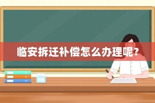臨安拆遷補(bǔ)償怎么辦理呢？