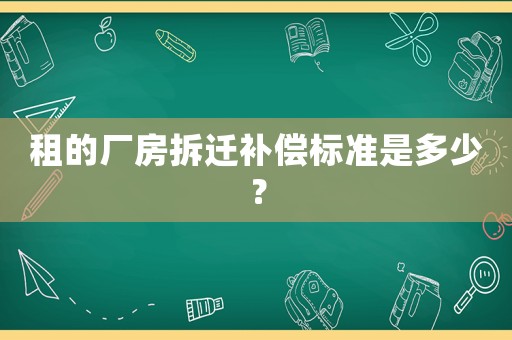 租的廠房拆遷補償標(biāo)準(zhǔn)是多少？