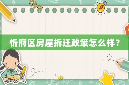 忻府區(qū)房屋拆遷政策怎么樣？