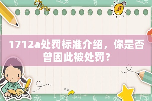 1712a處罰標(biāo)準(zhǔn)介紹，你是否曾因此被處罰？