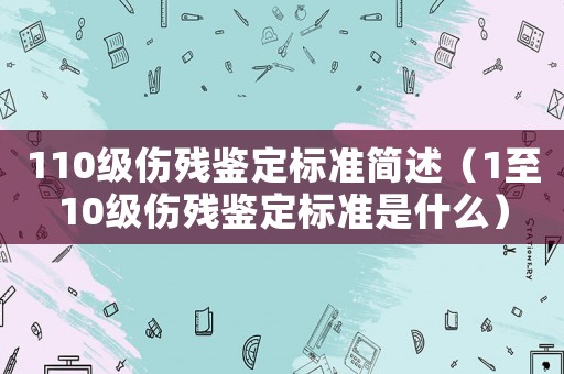 110級傷殘鑒定標準簡述（1至10級傷殘鑒定標準是什么）