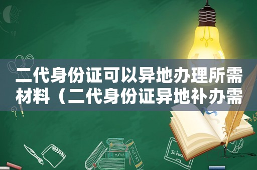 二代身份證可以異地辦理所需材料（二代身份證異地補(bǔ)辦需要什么手續(xù)）