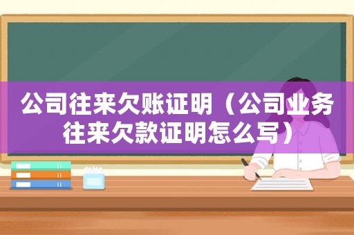公司往來欠賬證明（公司業(yè)務(wù)往來欠款證明怎么寫）