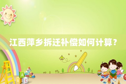 江西萍鄉(xiāng)拆遷補償如何計算？